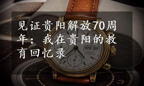 见证贵阳解放70周年：我在贵阳的教育回忆录