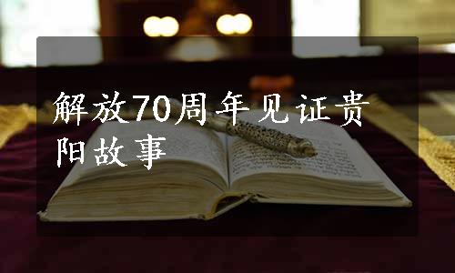 解放70周年见证贵阳故事