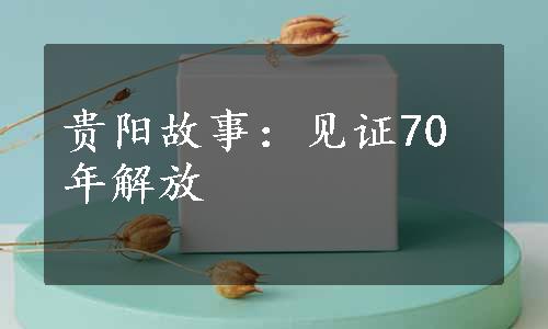 贵阳故事：见证70年解放