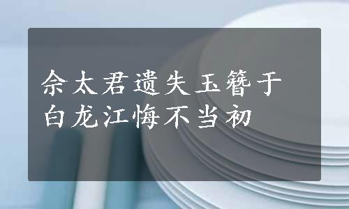 佘太君遗失玉簪于白龙江悔不当初