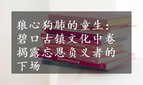 狼心狗肺的童生：碧口古镇文化中卷揭露忘恩负义者的下场