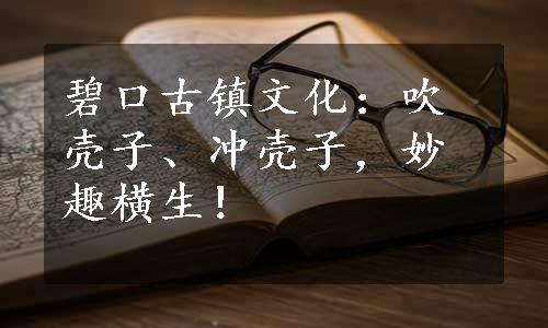 碧口古镇文化：吹壳子、冲壳子，妙趣横生！