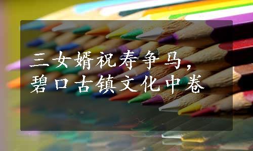 三女婿祝寿争马，碧口古镇文化中卷