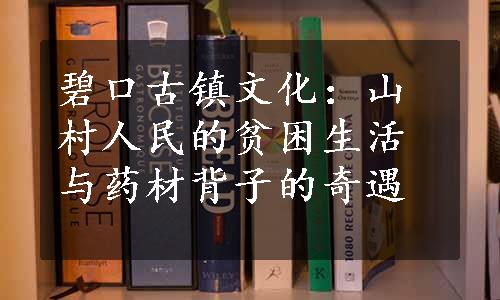 碧口古镇文化：山村人民的贫困生活与药材背子的奇遇