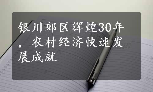 银川郊区辉煌30年，农村经济快速发展成就