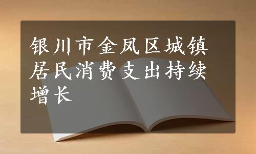 银川市金凤区城镇居民消费支出持续增长