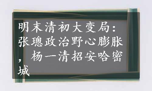 明末清初大变局：张璁政治野心膨胀，杨一清招安哈密城