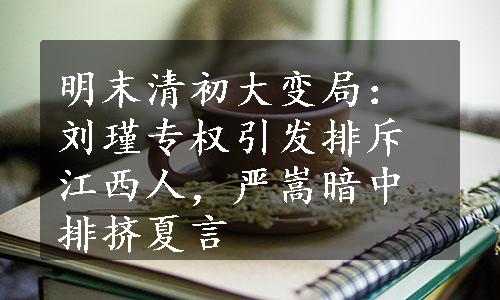 明末清初大变局：刘瑾专权引发排斥江西人，严嵩暗中排挤夏言