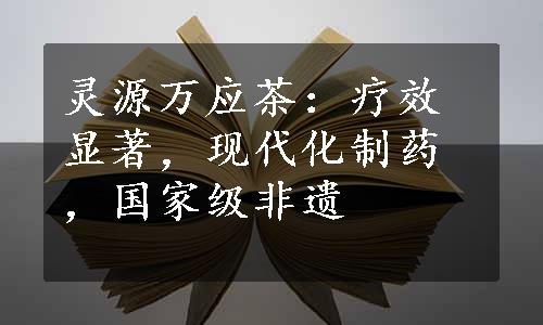 灵源万应茶：疗效显著，现代化制药，国家级非遗