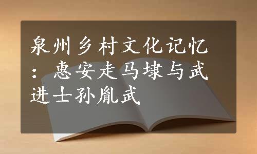 泉州乡村文化记忆：惠安走马埭与武进士孙胤武