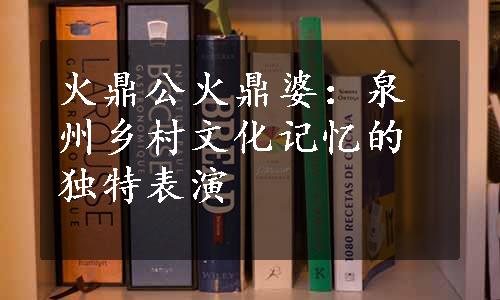 火鼎公火鼎婆：泉州乡村文化记忆的独特表演