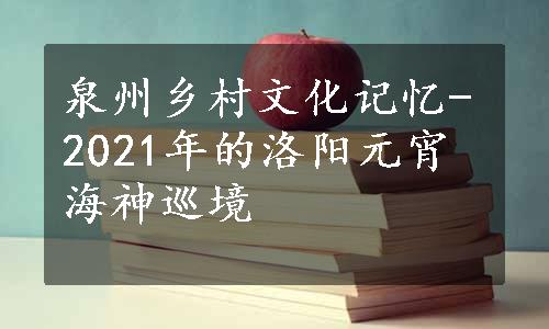 泉州乡村文化记忆-2021年的洛阳元宵海神巡境