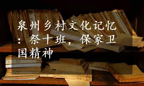 泉州乡村文化记忆：祭十班，保家卫国精神