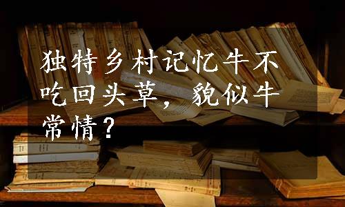 独特乡村记忆牛不吃回头草，貌似牛常情？