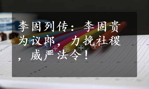 李固列传：李固贵为议郎，力挽社稷，威严法令！