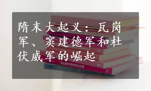 隋末大起义：瓦岗军、窦建德军和杜伏威军的崛起