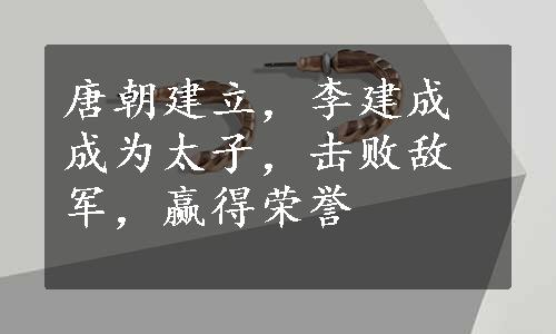 唐朝建立，李建成成为太子，击败敌军，赢得荣誉