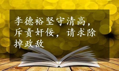 李德裕坚守清高，斥责奸佞，请求除掉政敌