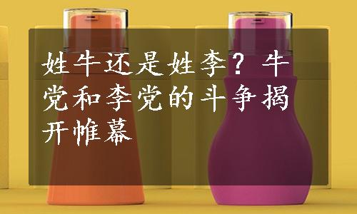 姓牛还是姓李？牛党和李党的斗争揭开帷幕