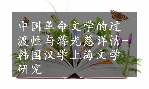中国革命文学的过渡性与蒋光慈详情-韩国汉学上海文学研究