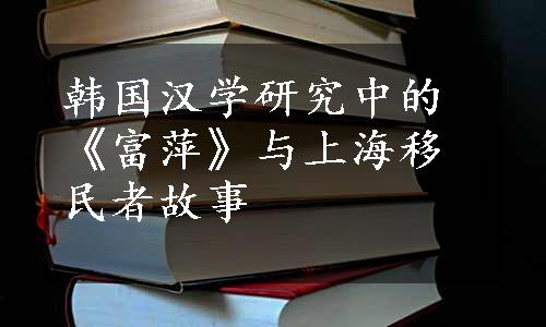 韩国汉学研究中的《富萍》与上海移民者故事