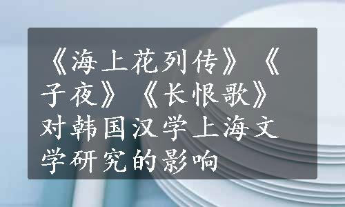 《海上花列传》《子夜》《长恨歌》对韩国汉学上海文学研究的影响