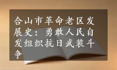 合山市革命老区发展史：勇敢人民自发组织抗日武装斗争