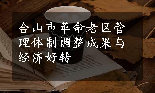 合山市革命老区管理体制调整成果与经济好转