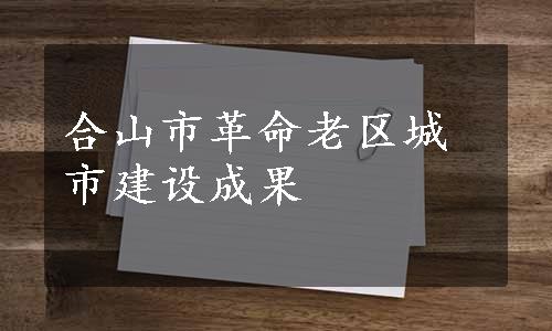 合山市革命老区城市建设成果