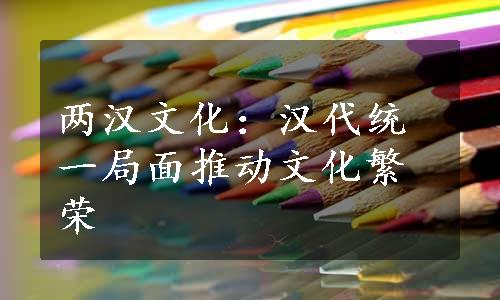 两汉文化：汉代统一局面推动文化繁荣