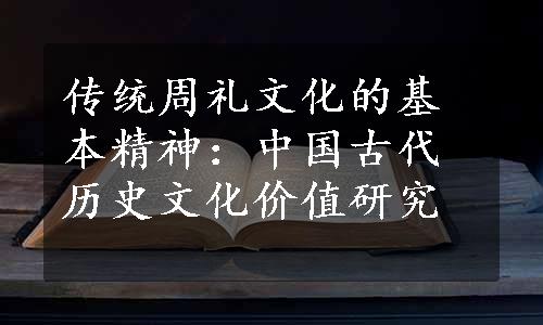 传统周礼文化的基本精神：中国古代历史文化价值研究