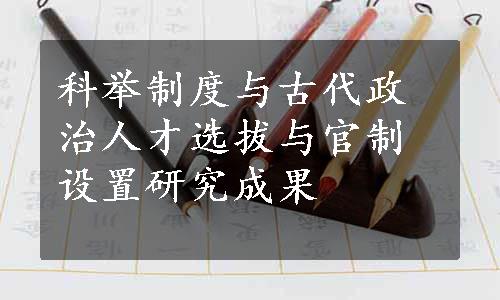 科举制度与古代政治人才选拔与官制设置研究成果