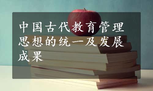 中国古代教育管理思想的统一及发展成果