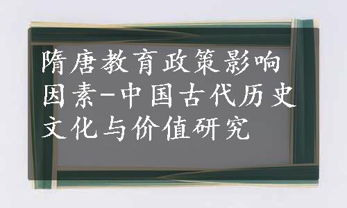 隋唐教育政策影响因素-中国古代历史文化与价值研究