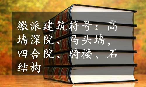 徽派建筑符号：高墙深院、马头墙，四合院、骑楼、石结构