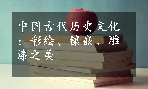 中国古代历史文化：彩绘、镶嵌、雕漆之美