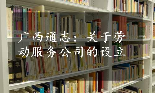 广西通志：关于劳动服务公司的设立