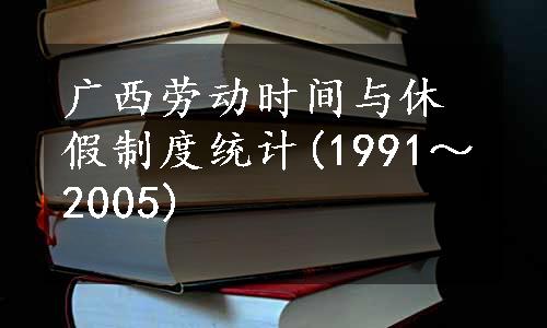 广西劳动时间与休假制度统计(1991～2005)