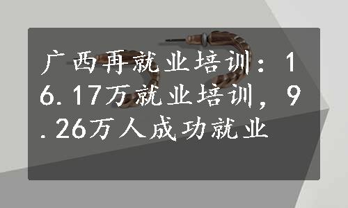 广西再就业培训：16.17万就业培训，9.26万人成功就业