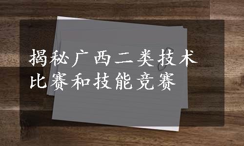 揭秘广西二类技术比赛和技能竞赛