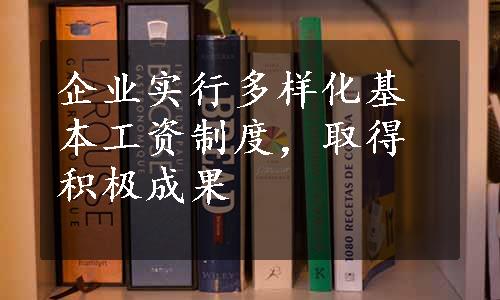 企业实行多样化基本工资制度，取得积极成果