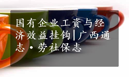 国有企业工资与经济效益挂钩|广西通志·劳社保志