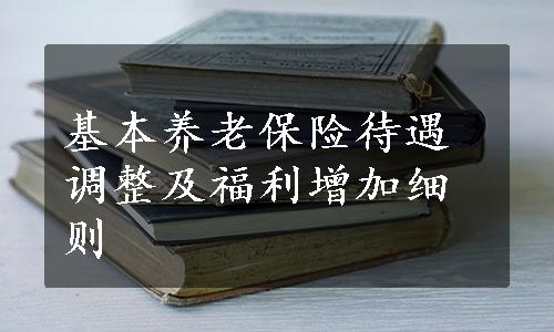 基本养老保险待遇调整及福利增加细则