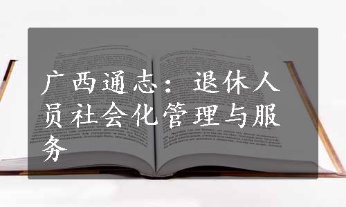 广西通志：退休人员社会化管理与服务