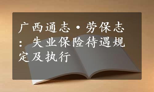 广西通志·劳保志：失业保险待遇规定及执行