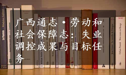 广西通志·劳动和社会保障志：失业调控成果与目标任务