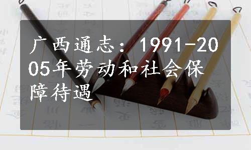 广西通志：1991-2005年劳动和社会保障待遇