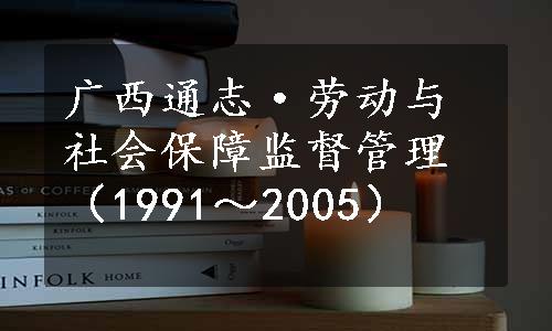 广西通志·劳动与社会保障监督管理（1991～2005）