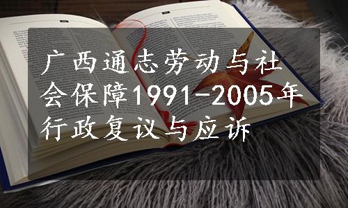 广西通志劳动与社会保障1991-2005年行政复议与应诉