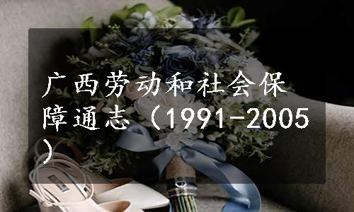 广西劳动和社会保障通志（1991-2005）